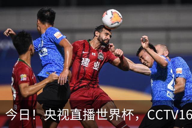 今日！央视直播世界杯，CCTV16转中超，网络转大连鲲城+可为+U17中国男篮+F1等