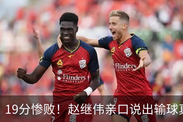 19分惨败！赵继伟亲口说出输球真相，疑似甩锅，杨鸣高情商应对